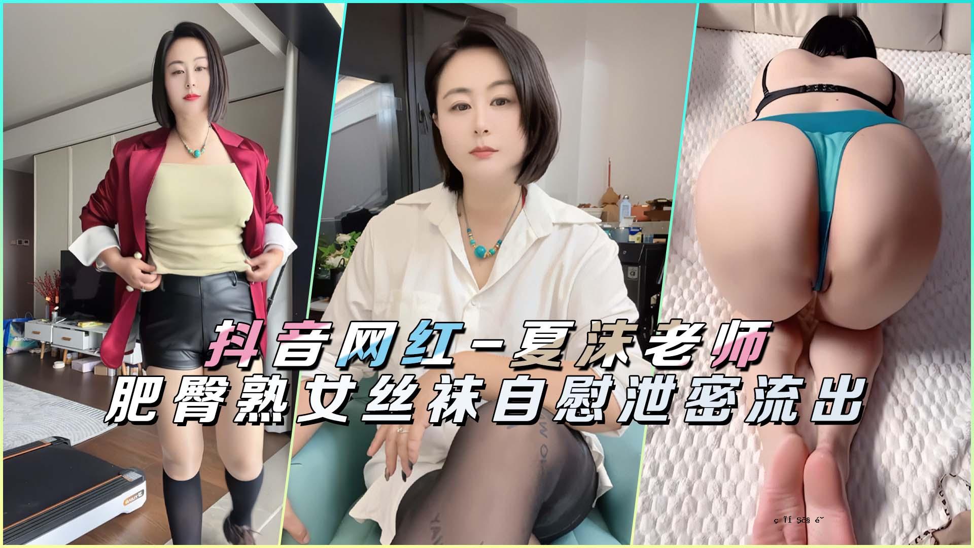 抖音网红 - 夏雨老男人肥臀成熟女人丝袝自慰秘密泄露