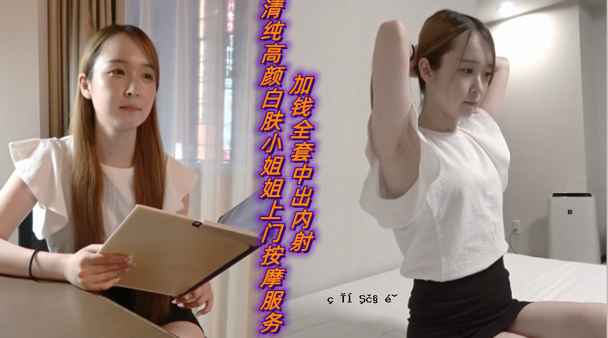 清纯、高颜值、白脸、小妹妹、上门、按摩、制服、中出、内射