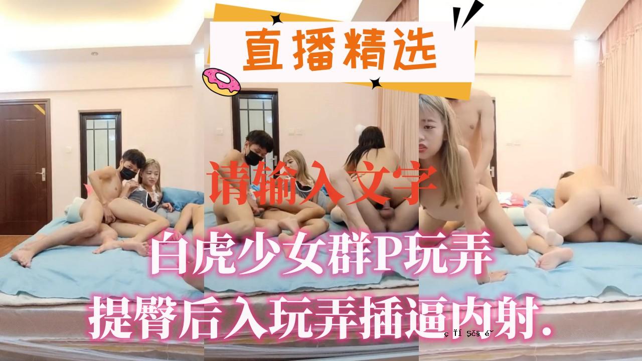 白虎女孩组P玩具，玩屁股，玩内射。