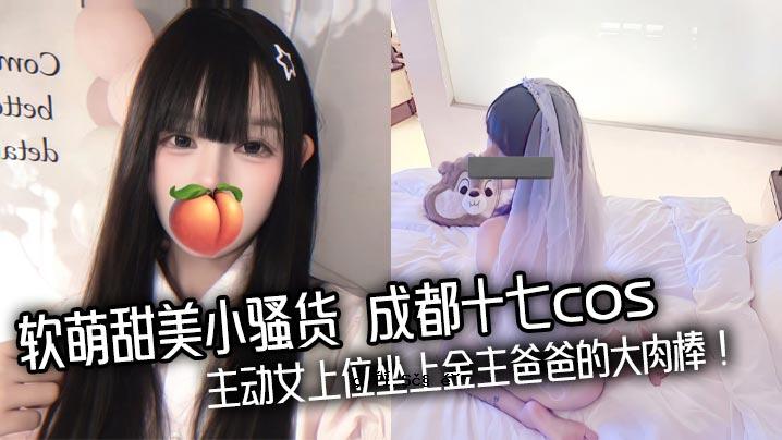 软萌可爱小骚货成都17 cos主打女优坐金主大公鸡